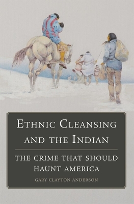 Ethnic Cleansing and the Indian: The Crime That Should Haunt America by Gary Clayton Anderson