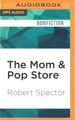 The Mom & Pop Store: How the Unsung Heroes of the American Economy Are Surviving and Thriving by Robert Spector