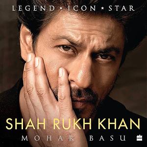 Shah Rukh Khan: Legend, Icon, Star by Mohar Basu