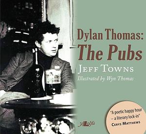 Dylan Thomas: The Pubs : Mermaids and White Horses by Jeff Towns