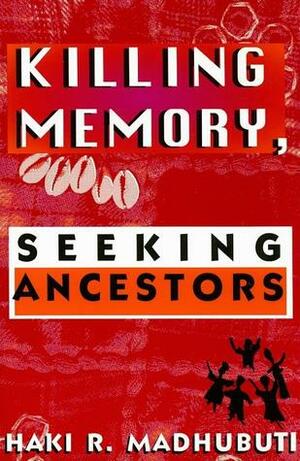 Killing Memory, Seeking Ancestors by Haki R. Madhubuti