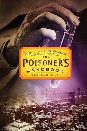 The Poisoner's Handbook: Murder and the Birth of Forensic Medicine in Jazz Age New York by Deborah Blum