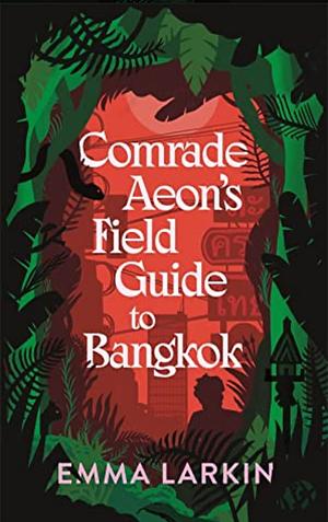 Comrade Aeon's Field Guide to Bangkok by Emma Larkin