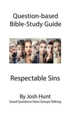 Question-based Bible Study Guides -- Respectable Sins: Good Questions Have Groups Talking by Josh Hunt