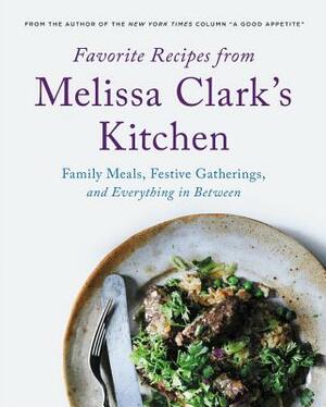 Favorite Recipes from Melissa Clark's Kitchen: Family Meals, Festive Gatherings, and Everything In-Between by Melissa Clark