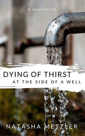 Dying of Thirst at the Side of a Well: a manifesto on infertility and loss by Natasha Metzler