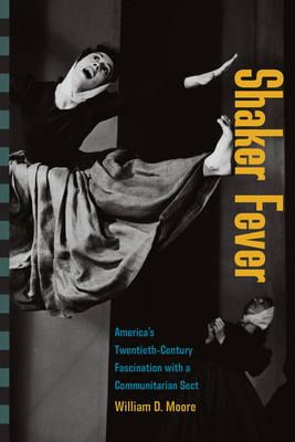 Shaker Fever: America's Twentieth-Century Fascination with a Communitarian Sect by William Moore