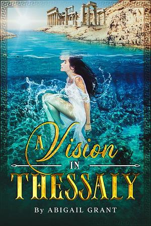 A Vision in Thessaly by Abigail Grant, Abigail Grant