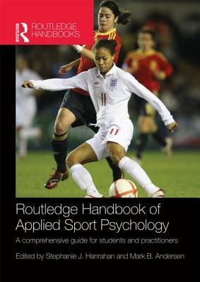 Routledge Handbook of Applied Sport Psychology: A Comprehensive Guide for Students and Practitioners by Stephanie J. Hanrahan, Mark B. Andersen