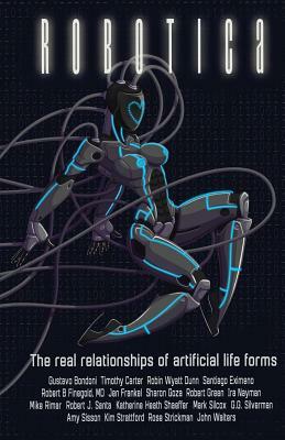 Robotica: The Real Relationships of Artificial Life Forms by Timothy Carter, Robin Wyatt Dunn, Gustavo Bondoni