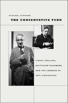 The Conservative Turn: Lionel Trilling, Whittaker Chambers, and the Lessons of Anti-Communism by Michael Kimmage