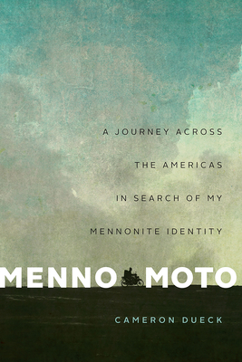 Menno Moto: A Journey Across the Americas in Search of My Mennonite Identity by Cameron Dueck
