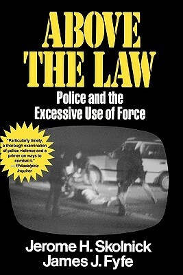 Above the Law: Police and the Excessive Use of Force by James J. Fyfe, Jerome H. Skolnick