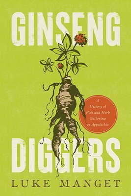 Ginseng Diggers: A History of Root and Herb Gathering in Appalachia by Luke Manget