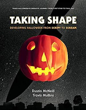 Taking Shape: Developing Halloween From Script to Scream by Dustin McNeill, Travis Mullins