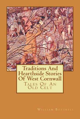 Traditions And Hearthside Stories Of West Cornwall: Tales Of An Old Celt by William Bottrell