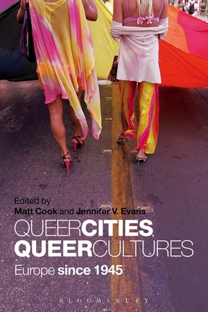 Queer Cities, Queer Cultures: Europe since 1945 by Matt Cook, Jennifer V. Evans
