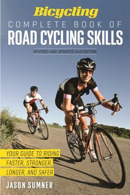 Bicycling Complete Book of Road Cycling Skills: Your Guide to Riding Faster, Stronger, Longer, and Safer by Jason Sumner, Editors of Bicycling Magazine