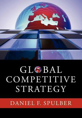 Global Competitive Strategy by Daniel F. Spulber