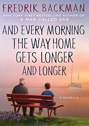 And Every Morning the Way Home Gets Longer And Longer  by Fredrik Backman