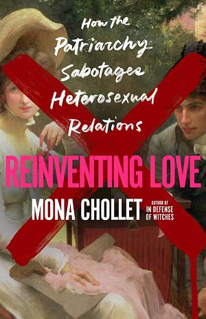 Reinventing Love: How the Patriarchy Sabotages Heterosexual Relations by Mona Chollet, Susan Emanuel