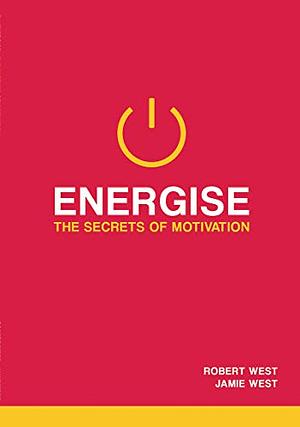 Energise: The Secrets of Motivation by Robert West