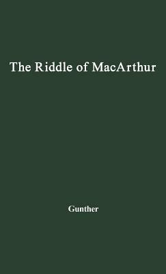 The Riddle of MacArthur: Japan, Korea, and the Far East by Unknown, John Gunther