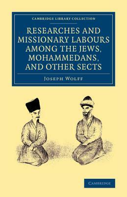 Researches and Missionary Labours Among the Jews, Mohammedans, and Other Sects by Joseph Wolff