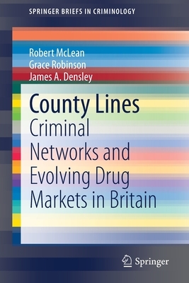 County Lines: Criminal Networks and Evolving Drug Markets in Britain by James A. Densley, Robert McLean, Grace Robinson