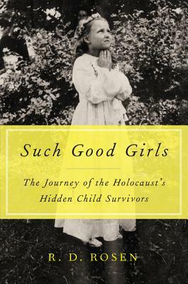 Such Good Girls: The Journey of the Holocaust's Hidden Child Survivors by R. D. Rosen