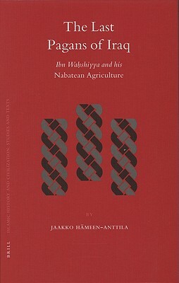 The Last Pagans of Iraq: Ibn Waḥshiyya and His Nabatean Agriculture by Jaakko Hämeen-Anttila