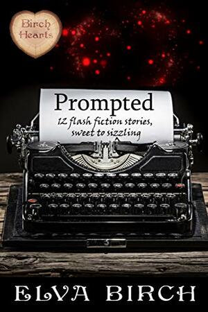 Prompted: 12 Flash Fiction Stories, Sweet to Sizzling by Elva Birch