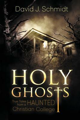 Holy Ghosts: True Tales from a Haunted Christian College by David J. Schmidt