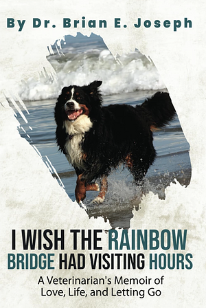 I Wish the Rainbow Bridge Had Visiting Hours: A Veterinarian's Memoir of Love, Life, and Letting Go by Brian Joseph