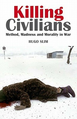 Killing Civilians: Method, Madness, and Morality in War by Hugo Slim