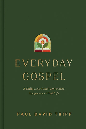 Everyday Gospel: A Daily Devotional Connecting Scripture to All of Life by Paul David Tripp