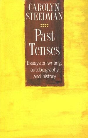 Past Tenses: Essays on Writing, Autobiography and History by Carolyn Steedman
