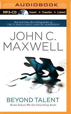 Beyond Talent: Become Someone Who Gets Extraordinary Results by John C. Maxwell