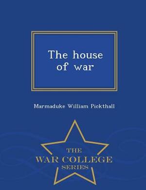 The House of War - War College Series by Marmaduke William Pickthall