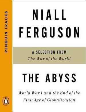 The Abyss: World War I and the End of the First Age of Globalization-A Selection from The War of the World (Tracks) by Niall Ferguson