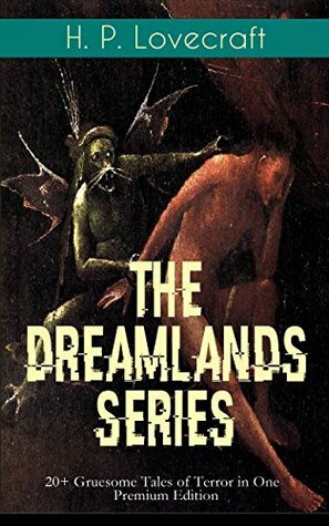 The Dreamlands Series: 20+ Gruesome Tales of Terror in One Premium Edition by H.P. Lovecraft