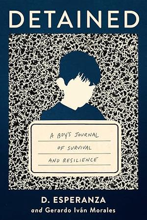 Detained: An immigrant boy's journal of survival and resilience by D Esperanza, Gerardo Iván Morales