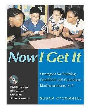 Now I Get It: Strategies for Building Confident and Competent Mathematicians, K-6 by Susan O'Connell