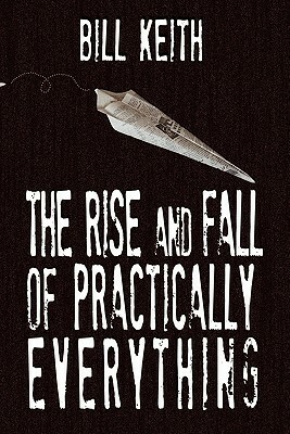 The Rise and Fall of Practically Everything by Bill Keith