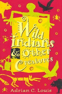 Wild Indians And Other Creatures by Adrian C. Louis