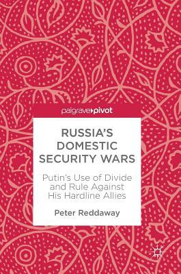 Russia's Domestic Security Wars: Putin's Use of Divide and Rule Against His Hardline Allies by Peter Reddaway