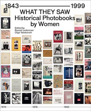 What They Saw: Historical Photobooks by Women, 1843-1999 by Olga Yatskevich, Russet Lederman