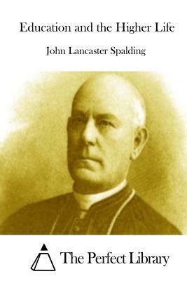 Education and the Higher Life by John Lancaster Spalding