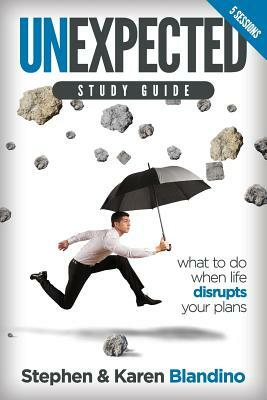 Unexpected Study Guide: What to Do When Life Disrupts Your Plans by Karen Blandino, Stephen Blandino