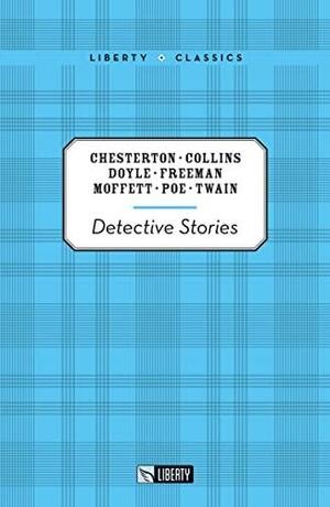 Detective Stories by R. Austin Freeman, Mark Twain, Wilkie Collins, G.K. Chesterton, Edgar Allan Poe, Arthur Conan Doyle, Cleveland S. Moffett